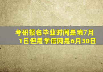 考研报名毕业时间是填7月1日但是学信网是6月30日