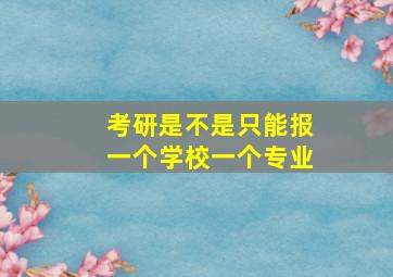 考研是不是只能报一个学校一个专业