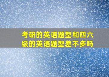 考研的英语题型和四六级的英语题型差不多吗