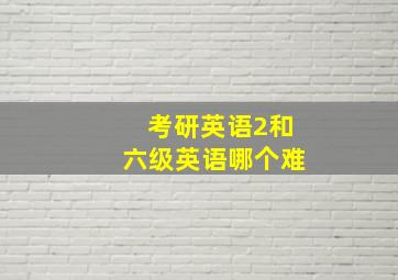 考研英语2和六级英语哪个难