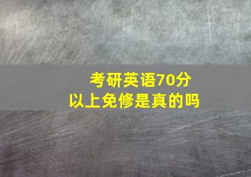 考研英语70分以上免修是真的吗