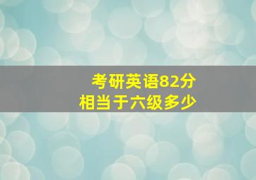 考研英语82分相当于六级多少