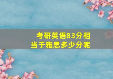 考研英语83分相当于雅思多少分呢