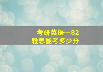 考研英语一82雅思能考多少分