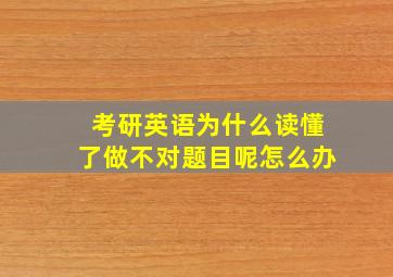 考研英语为什么读懂了做不对题目呢怎么办