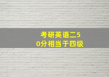 考研英语二50分相当于四级