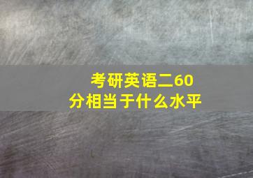 考研英语二60分相当于什么水平