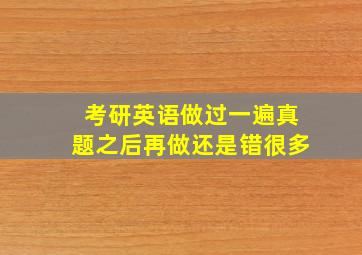 考研英语做过一遍真题之后再做还是错很多