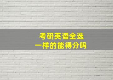 考研英语全选一样的能得分吗