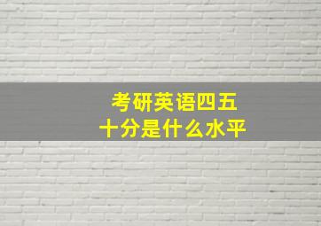 考研英语四五十分是什么水平