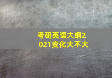 考研英语大纲2021变化大不大