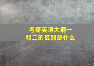 考研英语大纲一和二的区别是什么