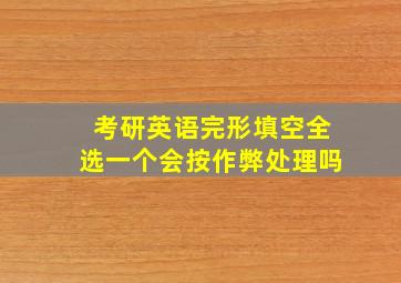 考研英语完形填空全选一个会按作弊处理吗