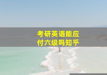 考研英语能应付六级吗知乎