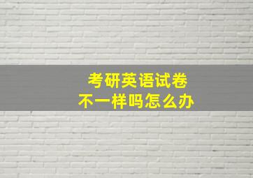 考研英语试卷不一样吗怎么办