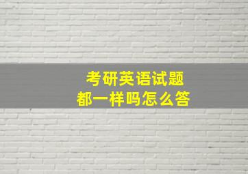 考研英语试题都一样吗怎么答