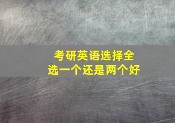 考研英语选择全选一个还是两个好