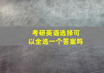 考研英语选择可以全选一个答案吗