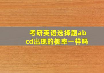 考研英语选择题abcd出现的概率一样吗