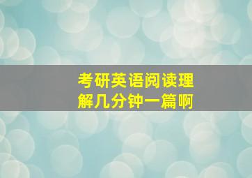 考研英语阅读理解几分钟一篇啊