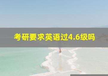 考研要求英语过4.6级吗