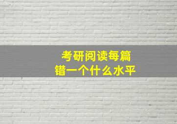 考研阅读每篇错一个什么水平