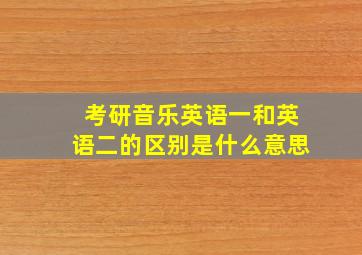 考研音乐英语一和英语二的区别是什么意思