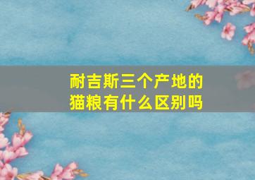 耐吉斯三个产地的猫粮有什么区别吗