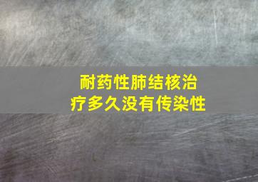 耐药性肺结核治疗多久没有传染性