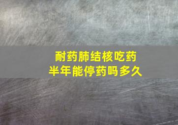 耐药肺结核吃药半年能停药吗多久