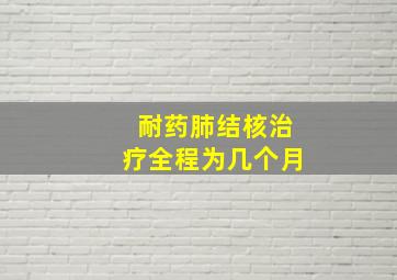 耐药肺结核治疗全程为几个月