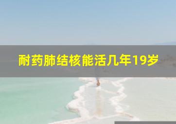 耐药肺结核能活几年19岁