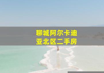 聊城阿尔卡迪亚北区二手房