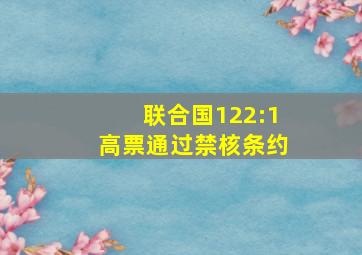 联合国122:1高票通过禁核条约