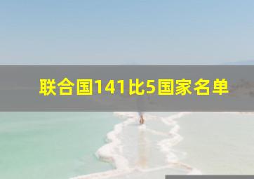 联合国141比5国家名单