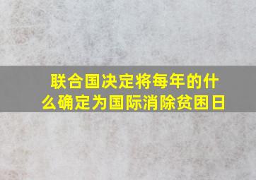 联合国决定将每年的什么确定为国际消除贫困日