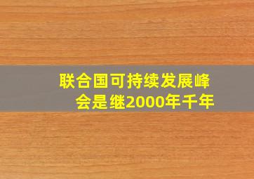 联合国可持续发展峰会是继2000年千年