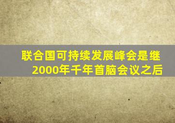 联合国可持续发展峰会是继2000年千年首脑会议之后