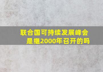 联合国可持续发展峰会是继2000年召开的吗