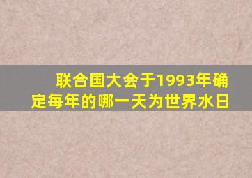 联合国大会于1993年确定每年的哪一天为世界水日