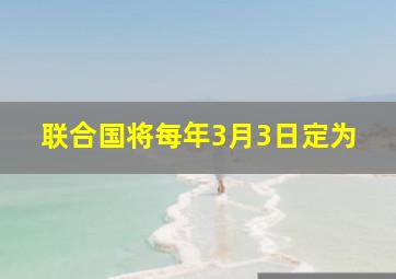 联合国将每年3月3日定为