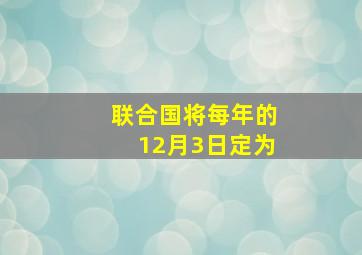 联合国将每年的12月3日定为