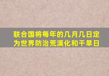 联合国将每年的几月几日定为世界防治荒漠化和干旱日