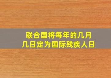 联合国将每年的几月几日定为国际残疾人日