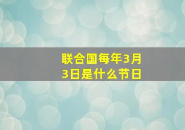 联合国每年3月3日是什么节日