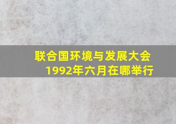 联合国环境与发展大会1992年六月在哪举行