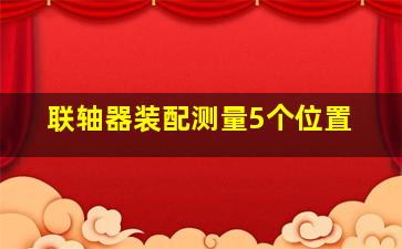 联轴器装配测量5个位置