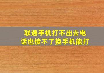 联通手机打不出去电话也接不了换手机能打