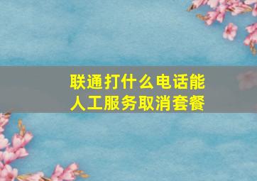 联通打什么电话能人工服务取消套餐