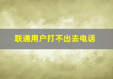 联通用户打不出去电话